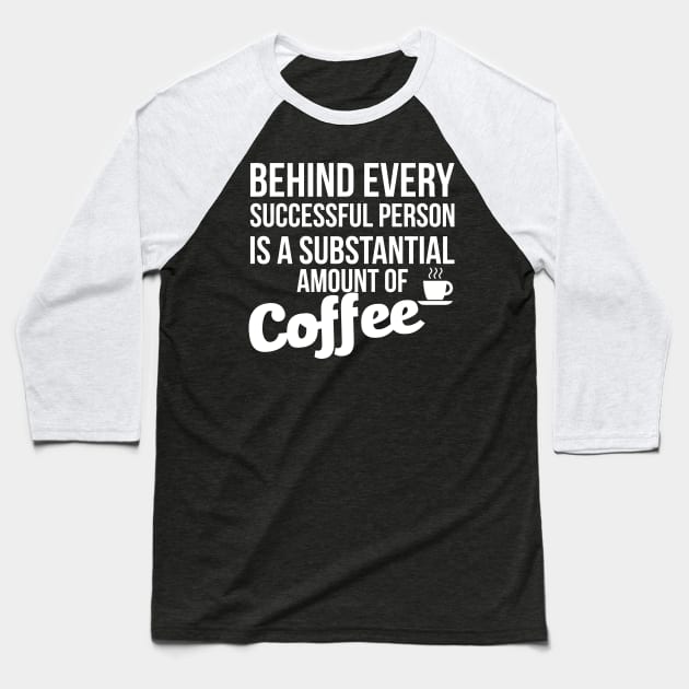 Behind Every Successful Person Is A Substantial Amount Of Coffee Baseball T-Shirt by Sigelgam31
